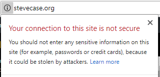 Google's Chrome browser says "Your connection to this site is not secure - You should not enter any sensitive information on this site (for example, passwords or credit cards), because it could be stolen by attackers."